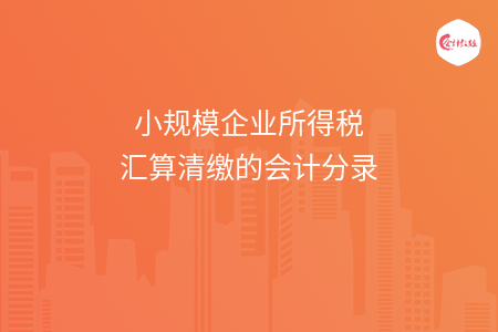 小規(guī)模企業(yè)所得稅匯算清繳的會(huì)計(jì)分錄