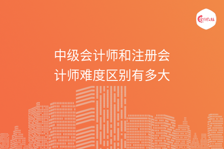 中級會計(jì)師和注冊會計(jì)師難度區(qū)別有多大