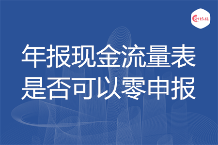 年報現(xiàn)金流量表是否可以零申報