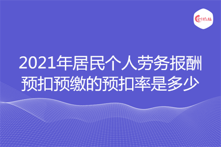 2021年居民個人勞務報酬預扣預繳的預扣率是多少