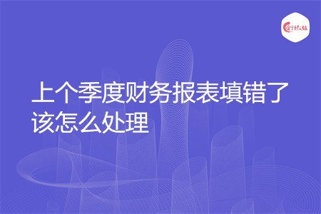 上个季度财务报表填错了该怎么处理