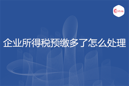 企业所得税预缴多了怎么处理