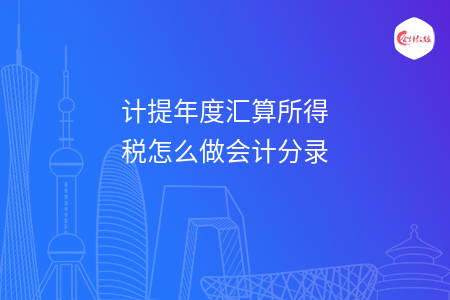 计提年度汇算所得税怎么做会计分录