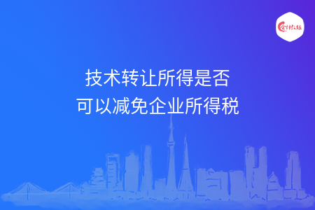 技术转让所得是否可以减免企业所得税