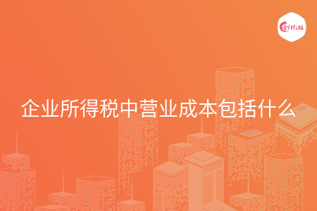 企业所得税中营业成本包括什么