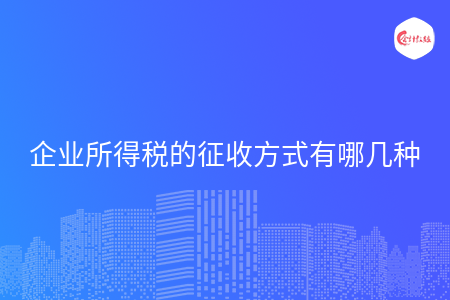 企业所得税的征收方式有哪几种