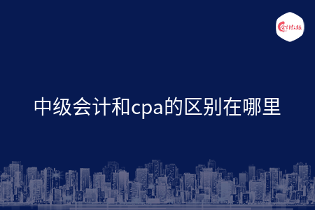 中級會計和cpa的區(qū)別在哪里