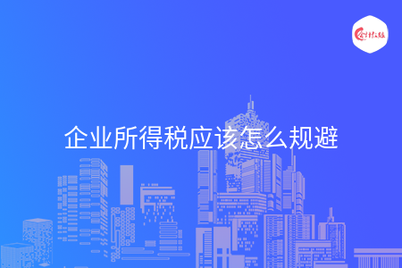 企业所得税应该怎么规避 企业所得税应该怎么规避