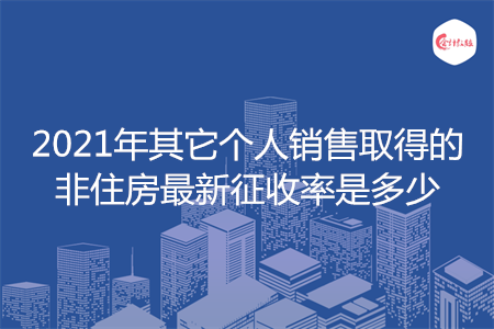 2021年其它個(gè)人銷售取得的非住房最新征收率是多少