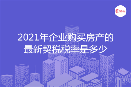2021年企業(yè)購買房產(chǎn)的最新契稅稅率是多少