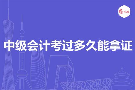 中級會計考過多久能拿證