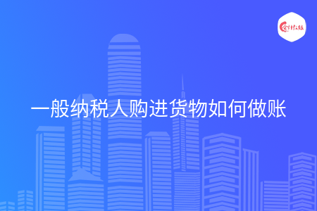 一般纳税人购进货物如何做账