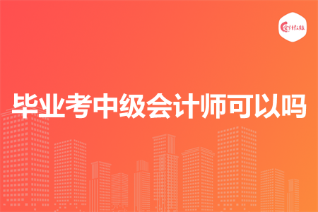 畢業(yè)考中級會計師可以嗎