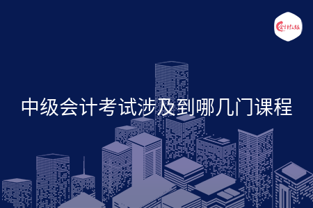 中級會計考試涉及到哪幾門課程