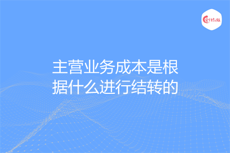 主營業(yè)務成本是根據什么進行結轉的