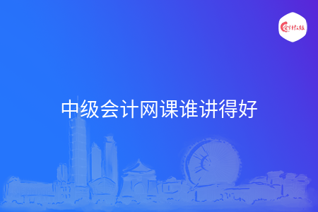 中級會計網(wǎng)課誰講得好