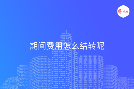 期間費用怎么結(jié)轉(zhuǎn)呢