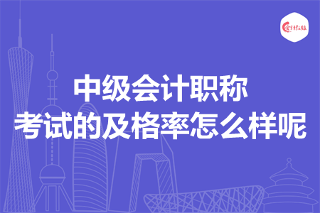 中級(jí)會(huì)計(jì)職稱考試的及格率怎么樣呢
