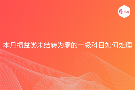 本月?lián)p益類未結(jié)轉(zhuǎn)為零的一級(jí)科目如何處理