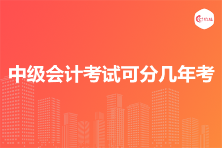 中級會計考試可分幾年考