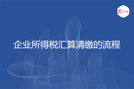 企业所得税汇算清缴的流程