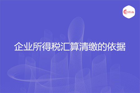 企业所得税汇算清缴的依据