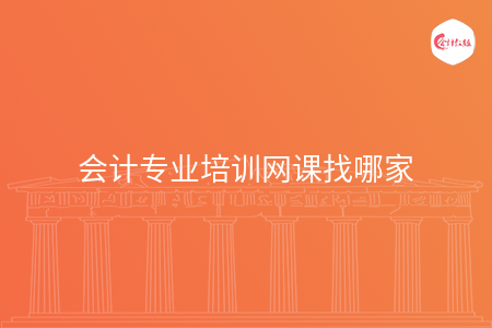 會計專業(yè)培訓網(wǎng)課找哪家