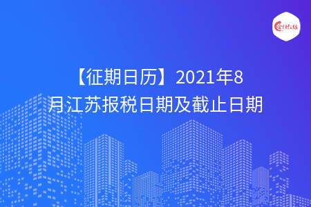 【征期日歷】2021年8月江蘇報稅日期及截止日期