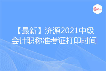 【最新】濟源2021中級會計職稱準考證打印時間