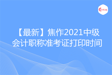 【最新】焦作2021中級(jí)會(huì)計(jì)職稱準(zhǔn)考證打印時(shí)間