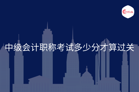 中级会计职称考试多少分才算过关