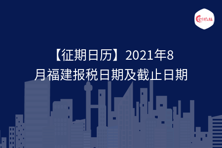 【征期日歷】2021年8月福建報(bào)稅日期及截止日期