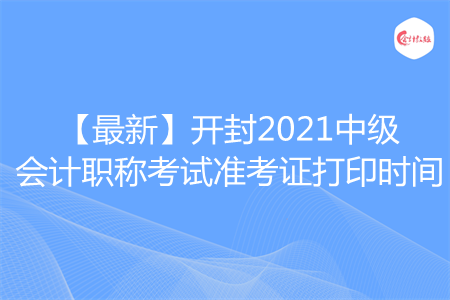 【最新】開封2021中級會計職稱考試準(zhǔn)考證打印時間