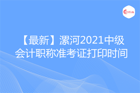 【最新】漯河2021中级会计职称准考证打印时间