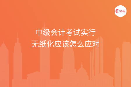中级会计考试实行无纸化应该怎么应对