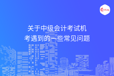 关于中级会计考试机考遇到的一些常见问题
