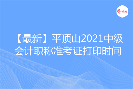 【最新】平顶山2021中级会计职称准考证打印时间