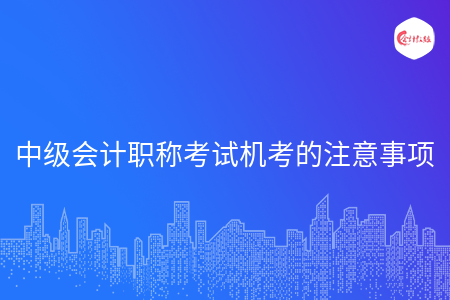 中级会计职称考试机考的注意事项