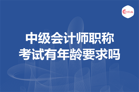 中级会计师职称考试有年龄要求吗