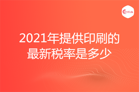 2021年提供印刷的最新稅率是多少