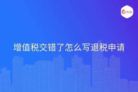 增值税交错了怎么写退税申请