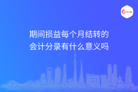 期间损益每个月结转的会计分录有什么意义吗