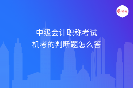 中级会计职称考试机考的判断题怎么答