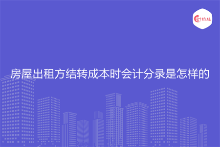 房屋出租方结转成本时会计分录是怎样的