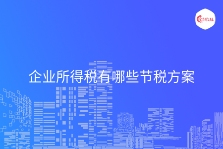 企业所得税有哪些节税方案
