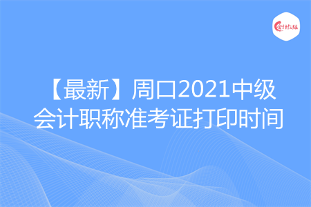 【最新】周口2021中级会计职称准考证打印时间