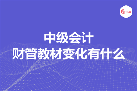 中级会计财管教材变化有什么