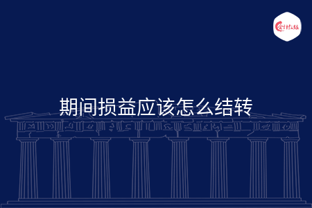 期间损益应该怎么结转 期间损益应该怎么结转