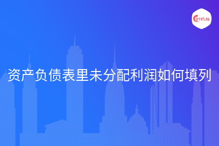 资产负债表里未分配利润如何填列