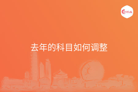 去年的科目如何调整 去年的科目如何调整